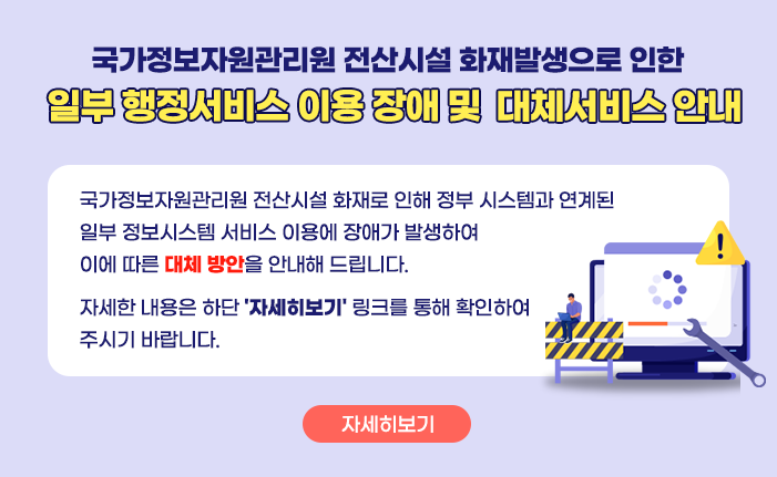 국가정보자원관리원 전산시설 화재발생으로 인한 일부 행정서비스 이용 장애 및 대체서비스 안내 국가정보자원관리원 전산시설 화재로 인해 정부 시스템과 연계된 일부 정보시스템 서비스 이용에 장애가 발생하여 이에 따른 대체 방안을 안내해 드립니다. 자세한 내용은 하단 '자세히보기' 링크를 통해 확인하여 주시기 바랍니다. 자세히보기