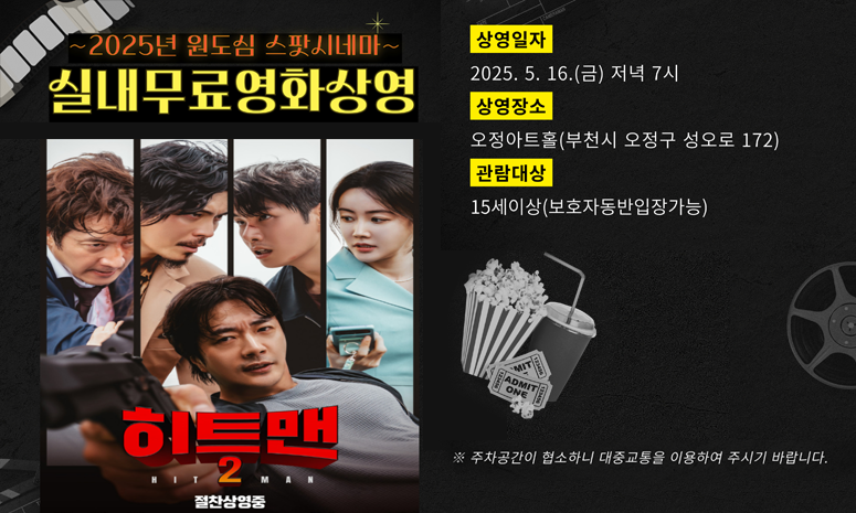 ~2025년 원도심 스팟시네마~ 실내무료영화상영 히트맨 2 상영일자 2025. 5. 16.(금) 저녁 7시 상영장소 오정아트홀(부천시 오정구 성오로 172) 관람대상 15세이상(보호자동반입장가능) ※ 주차공간이 협소하니 대중교통을 이용하여 주시기 바랍니다.